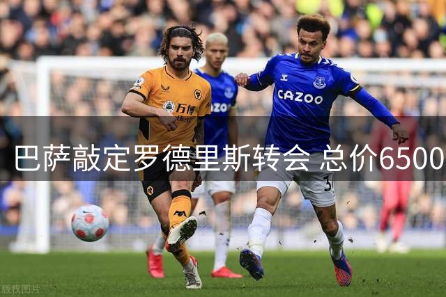 巴萨敲定罗德里斯转会 总价6500万欧签四年合约