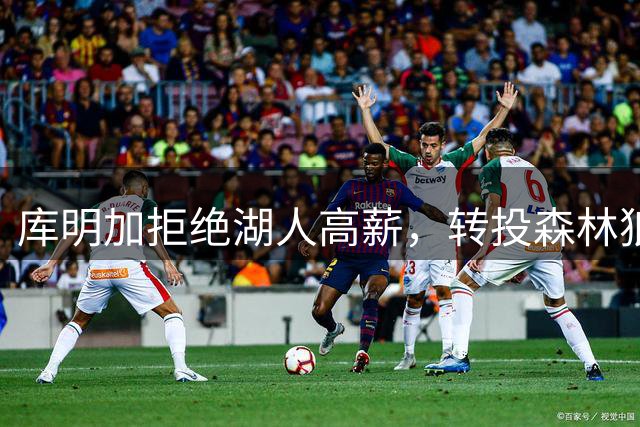 库明加拒绝湖人高薪，转投森林狼开启新征程