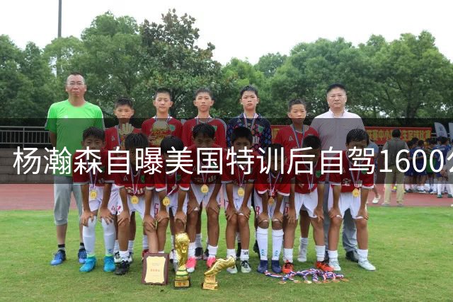 杨瀚森自曝美国特训后自驾1600公里经历
