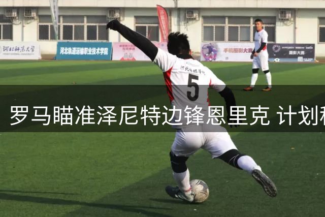 罗马瞄准泽尼特边锋恩里克 计划租借加买断引进