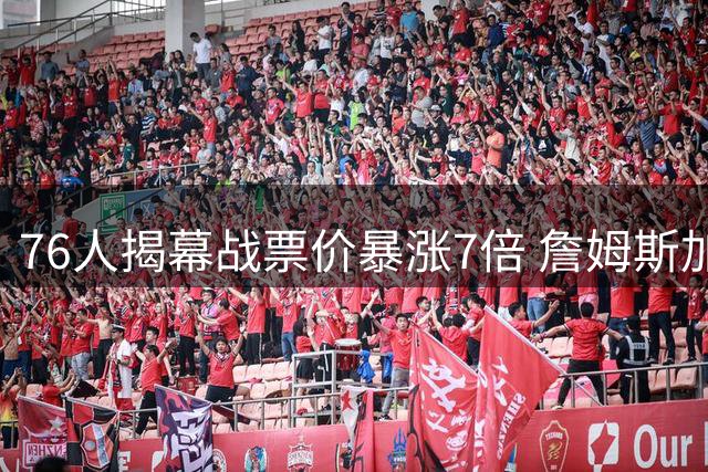 76人揭幕战票价暴涨7倍 詹姆斯加盟引发抢票热潮